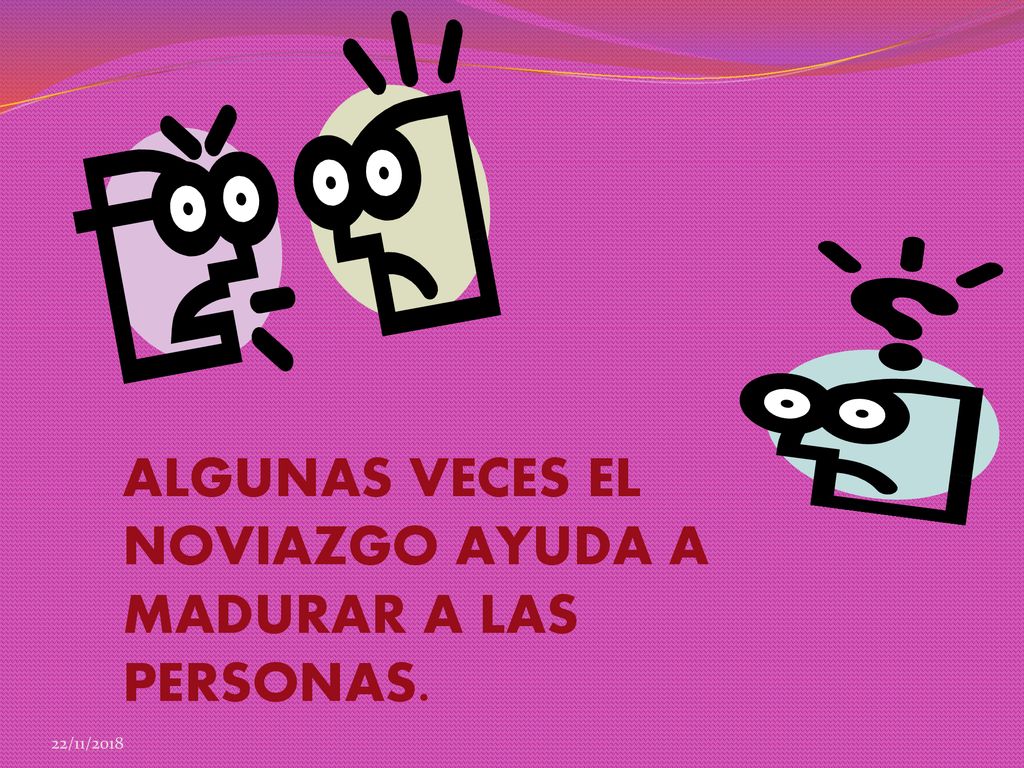 ALGUNAS VECES EL NOVIAZGO AYUDA A MADURAR A LAS PERSONAS.