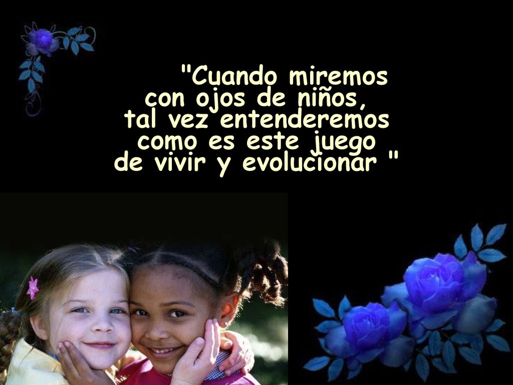 Cuando miremos con ojos de niños, tal vez entenderemos como es este juego de vivir y evolucionar