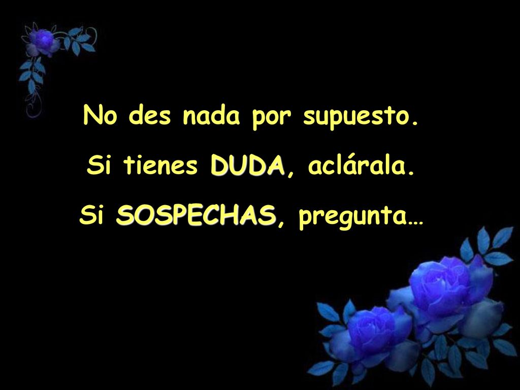 No des nada por supuesto. Si tienes DUDA, aclárala