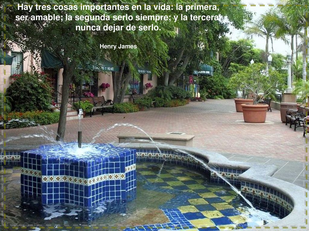 Hay tres cosas importantes en la vida: la primera, ser amable; la segunda serlo siempre; y la tercera, nunca dejar de serlo.
