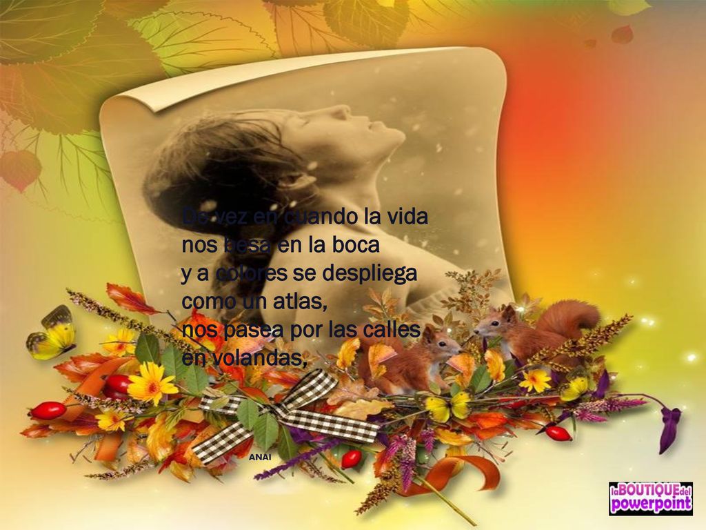 De vez en cuando la vida nos besa en la boca y a colores se despliega como un atlas, nos pasea por las calles en volandas,