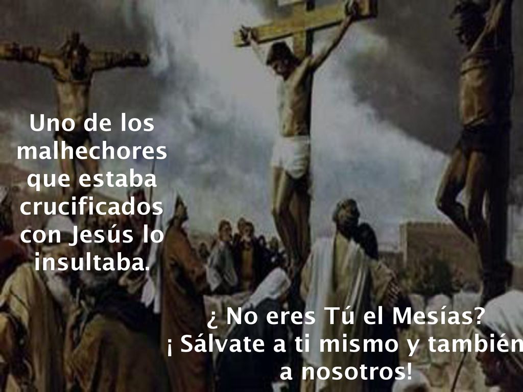 Uno de los malhechores que estaba crucificados con Jesús lo insultaba.