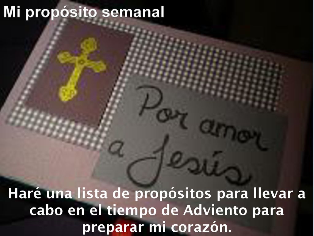 Mi propósito semanal Haré una lista de propósitos para llevar a cabo en el tiempo de Adviento para preparar mi corazón.