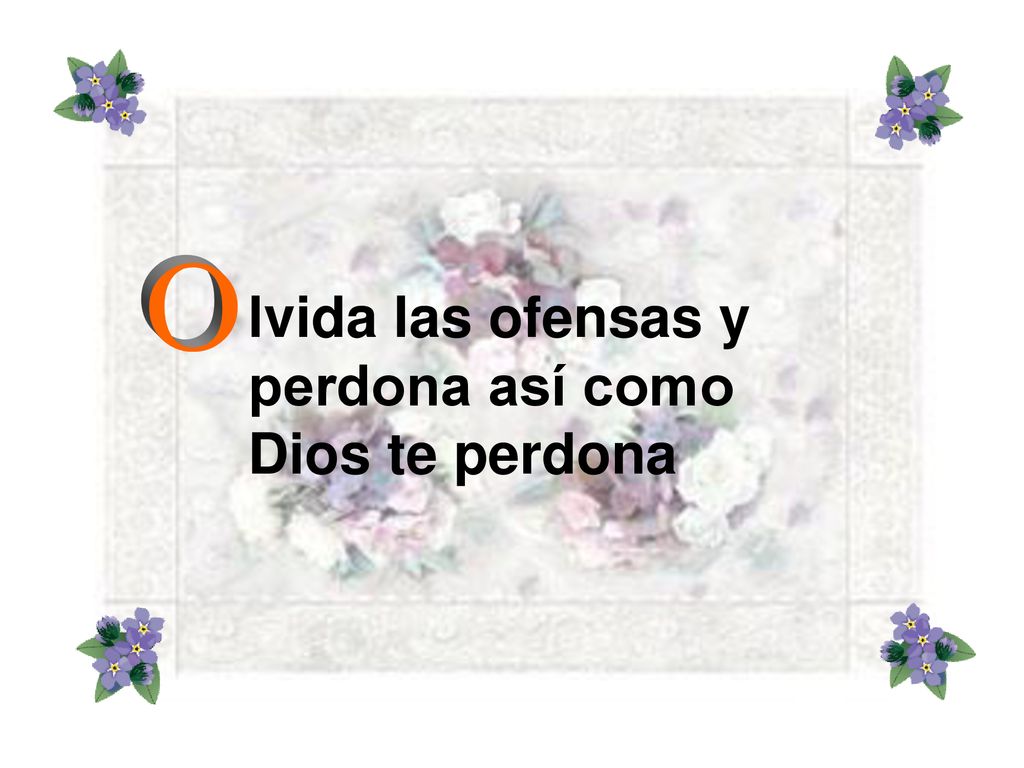 lvida las ofensas y perdona así como Dios te perdona