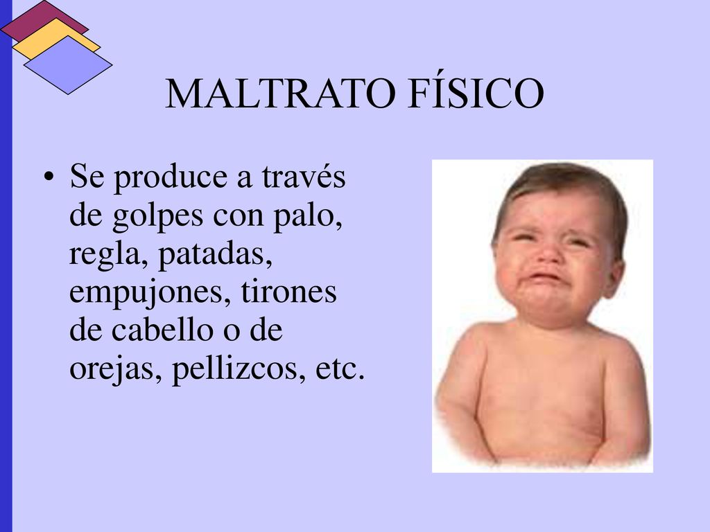 MALTRATO FÍSICO Se produce a través de golpes con palo, regla, patadas, empujones, tirones de cabello o de orejas, pellizcos, etc.