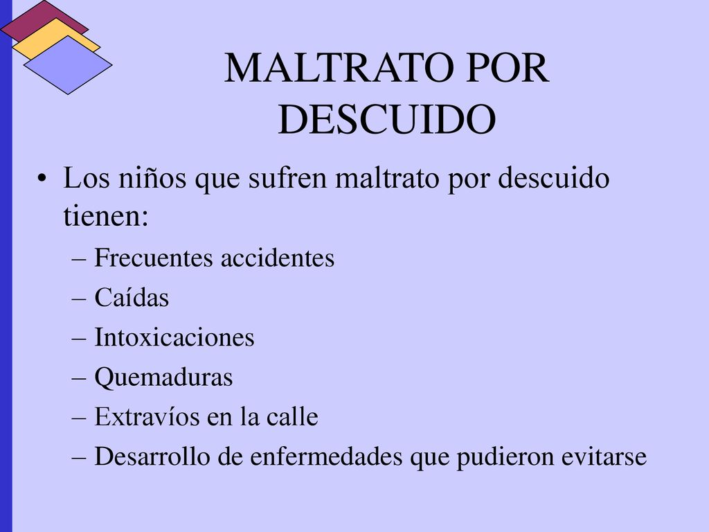 MALTRATO POR DESCUIDO Los niños que sufren maltrato por descuido tienen: Frecuentes accidentes. Caídas.