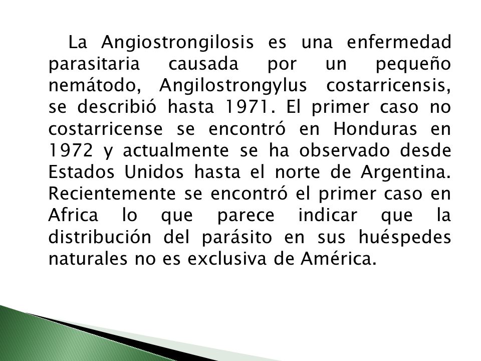 La Angiostrongilosis es una enfermedad parasitaria causada por un pequeño nemátodo, Angilostrongylus costarricensis, se describió hasta 1971.