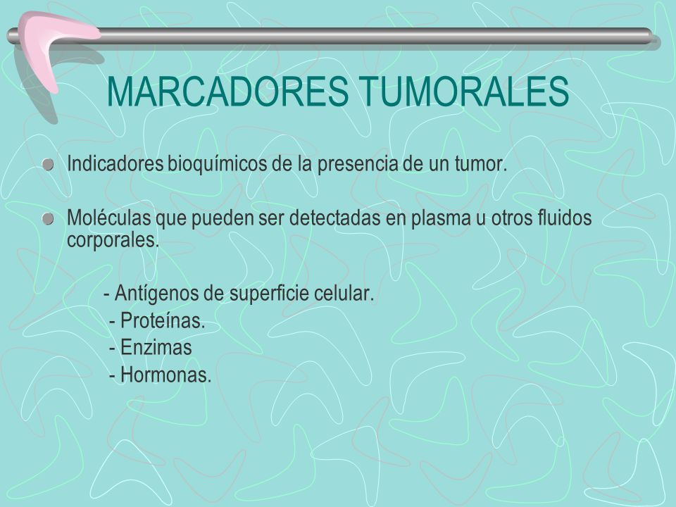 MARCADORES TUMORALES Indicadores bioquímicos de la presencia de un tumor. Moléculas que pueden ser detectadas en plasma u otros fluidos corporales.