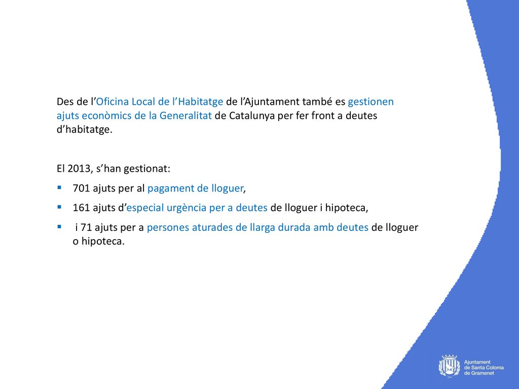 Des de l’Oficina Local de l’Habitatge de l’Ajuntament també es gestionen ajuts econòmics de la Generalitat de Catalunya per fer front a deutes d’habitatge.
