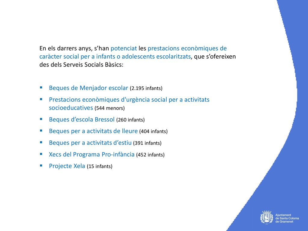 En els darrers anys, s’han potenciat les prestacions econòmiques de caràcter social per a infants o adolescents escolaritzats, que s’ofereixen des dels Serveis Socials Bàsics: