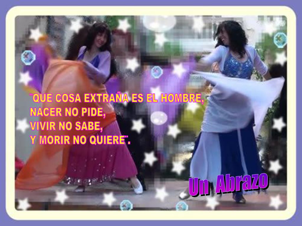 Un Abrazo ¨QUE COSA EXTRAÑA ES EL HOMBRE, NACER NO PIDE,