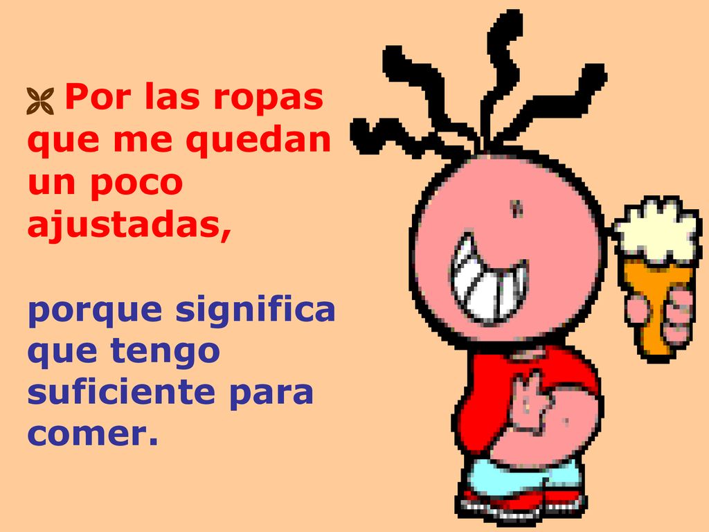  Por las ropas que me quedan un poco ajustadas, porque significa que tengo suficiente para comer.