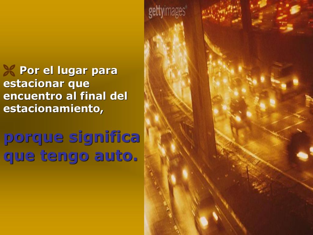 Por el lugar para estacionar que encuentro al final del estacionamiento, porque significa que tengo auto.