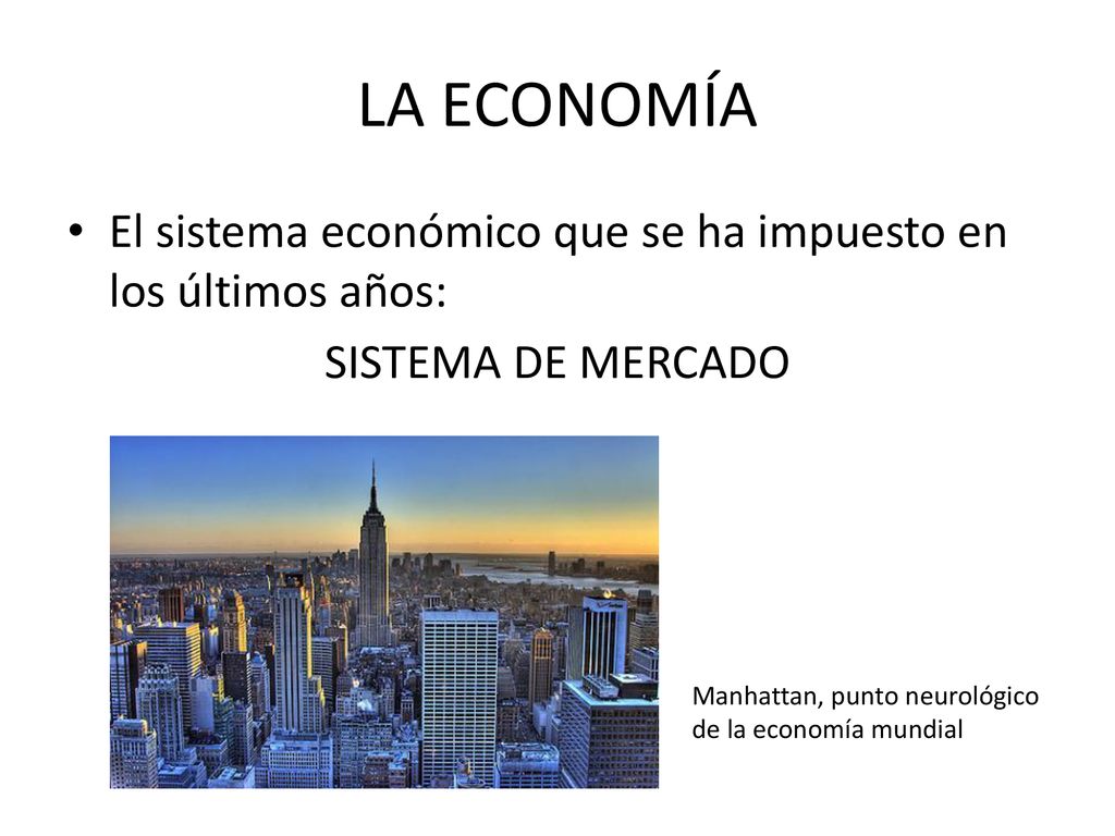 LA ECONOMÍA El sistema económico que se ha impuesto en los últimos años: SISTEMA DE MERCADO.