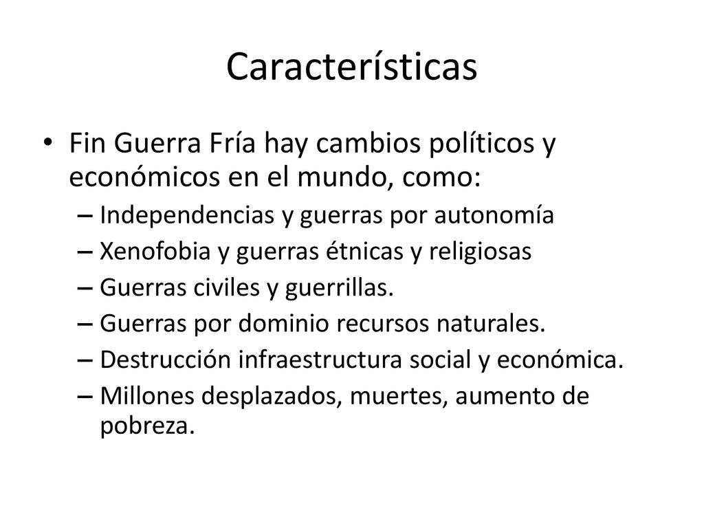 Características Fin Guerra Fría hay cambios políticos y económicos en el mundo, como: Independencias y guerras por autonomía.
