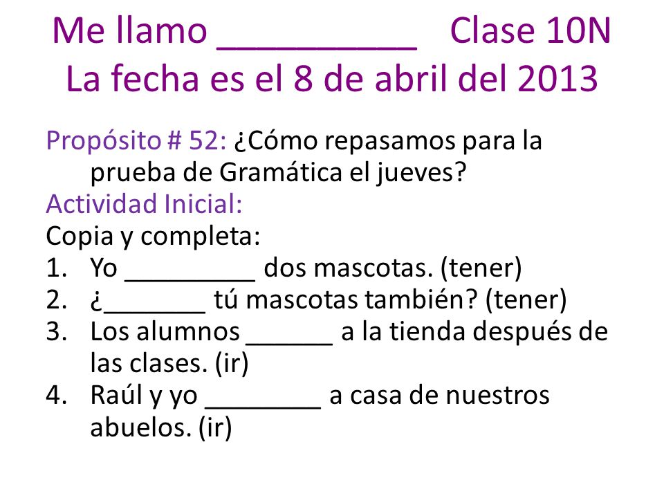 Me llamo __________ Clase 10N La fecha es el 8 de abril del 2013