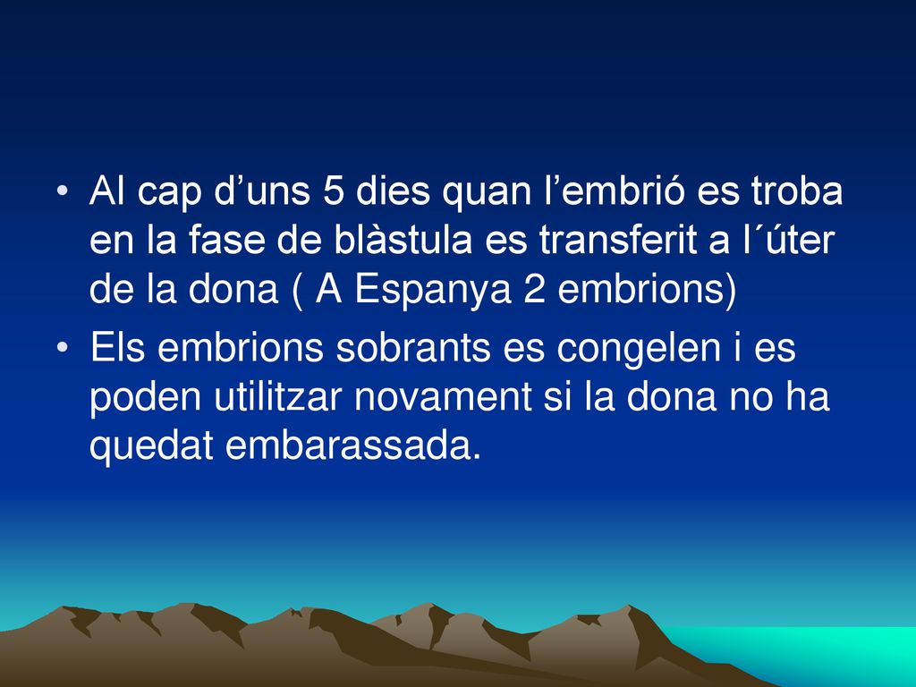 Al cap d’uns 5 dies quan l’embrió es troba en la fase de blàstula es transferit a l´úter de la dona ( A Espanya 2 embrions)