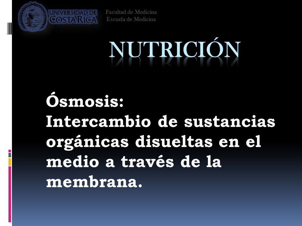 Facultad de Medicina Escuela de Medicina. Nutrición. Ósmosis: Intercambio de sustancias orgánicas disueltas en el medio a través de la membrana.