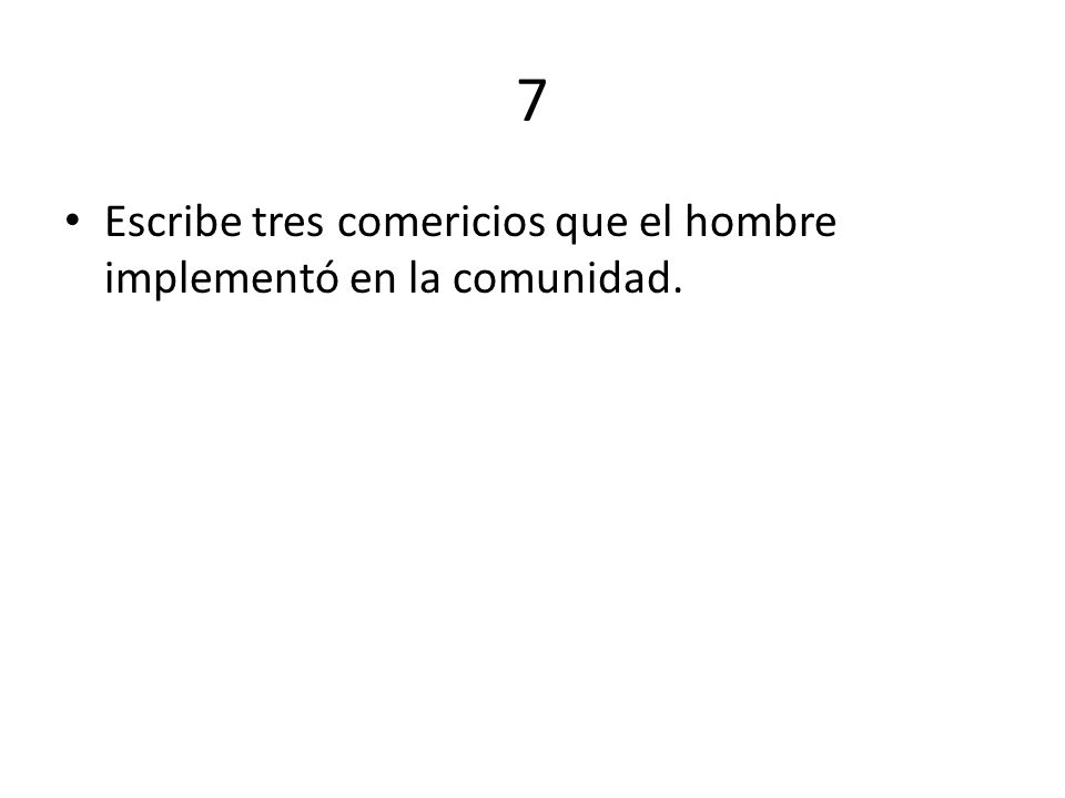 7 Escribe tres comericios que el hombre implementó en la comunidad.