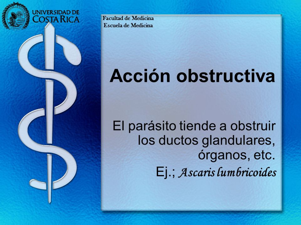 Facultad de Medicina Escuela de Medicina. Acción obstructiva. El parásito tiende a obstruir los ductos glandulares, órganos, etc.