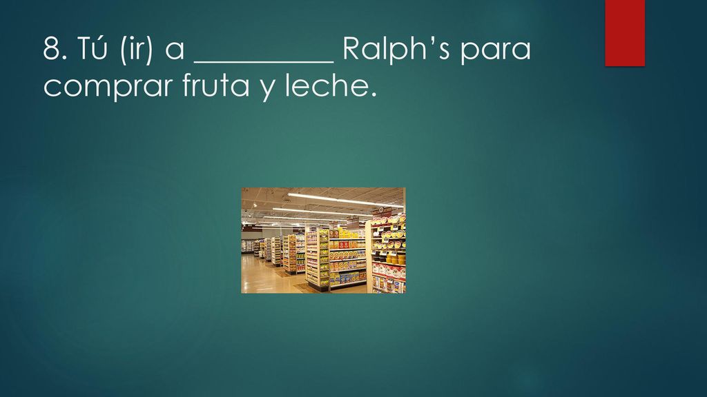 8. Tú (ir) a _________ Ralph’s para comprar fruta y leche.