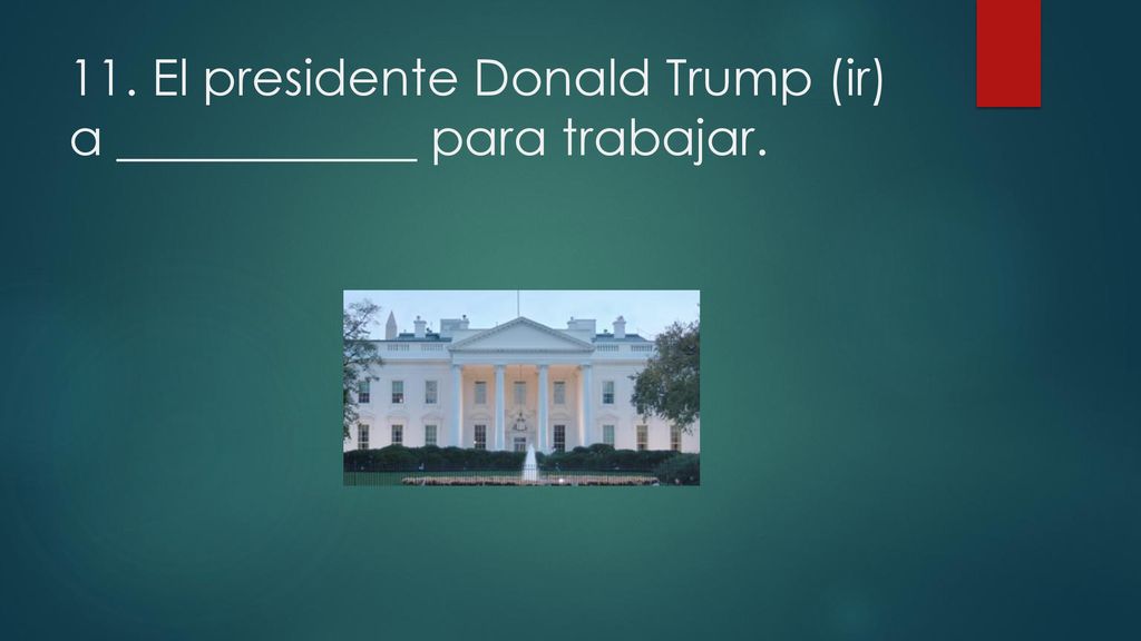 11. El presidente Donald Trump (ir) a ____________ para trabajar.