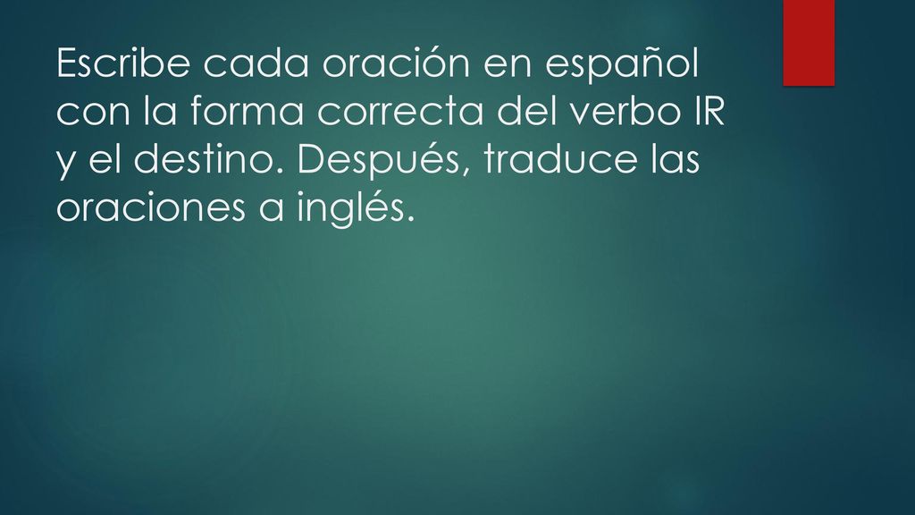 Escribe cada oración en español con la forma correcta del verbo IR y el destino.