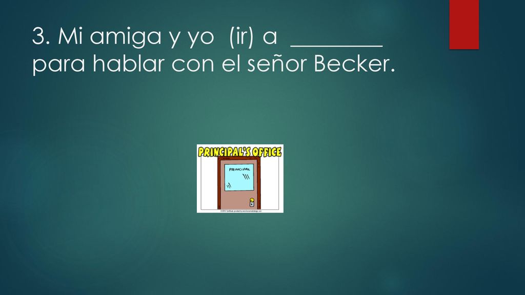 3. Mi amiga y yo (ir) a ________ para hablar con el señor Becker.