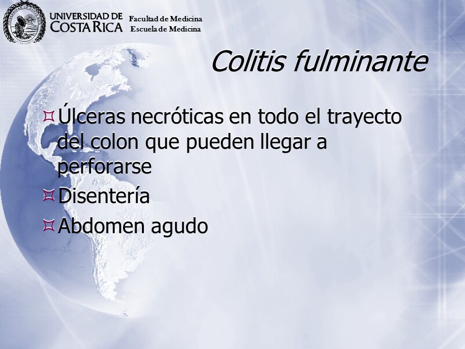 Facultad de Medicina Escuela de Medicina. Colitis fulminante. Úlceras necróticas en todo el trayecto del colon que pueden llegar a perforarse.