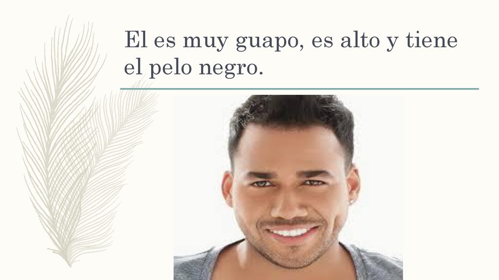 El es muy guapo, es alto y tiene el pelo negro.