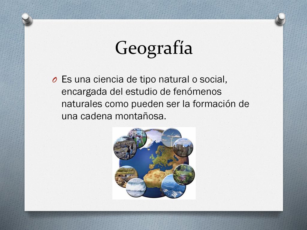 Geografía Es una ciencia de tipo natural o social, encargada del estudio de fenómenos naturales como pueden ser la formación de una cadena montañosa.