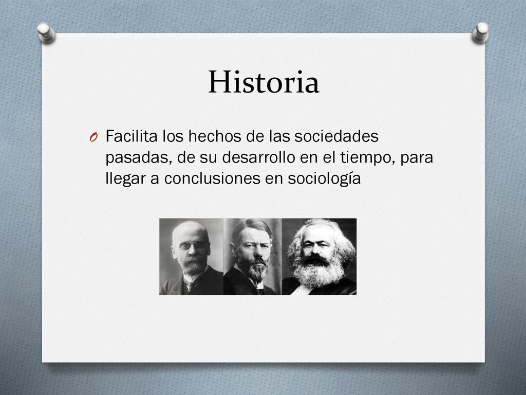 Historia Facilita los hechos de las sociedades pasadas, de su desarrollo en el tiempo, para llegar a conclusiones en sociología.