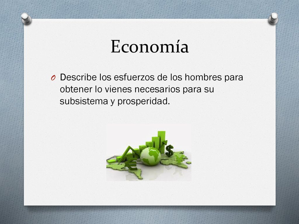 Economía Describe los esfuerzos de los hombres para obtener lo vienes necesarios para su subsistema y prosperidad.