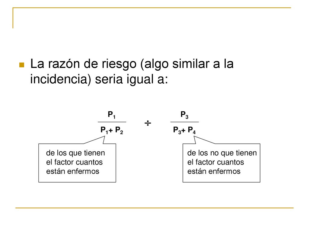 La razón de riesgo (algo similar a la incidencia) seria igual a: