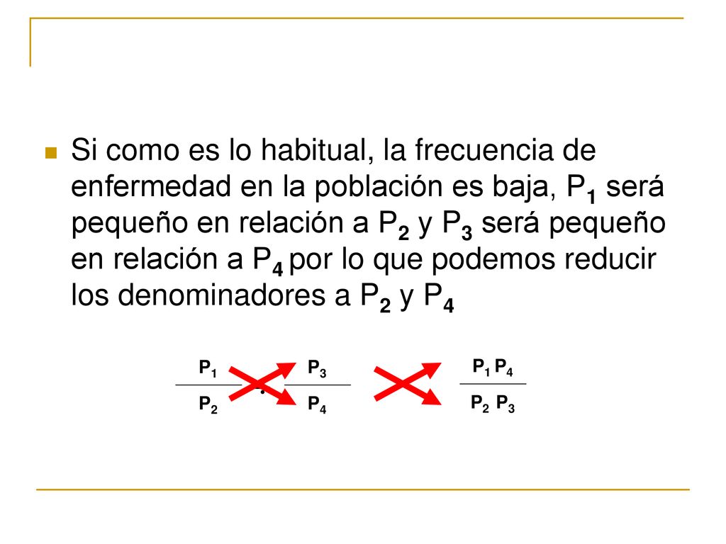 Si como es lo habitual, la frecuencia de enfermedad en la población es baja, P1 será pequeño en relación a P2 y P3 será pequeño en relación a P4 por lo que podemos reducir los denominadores a P2 y P4