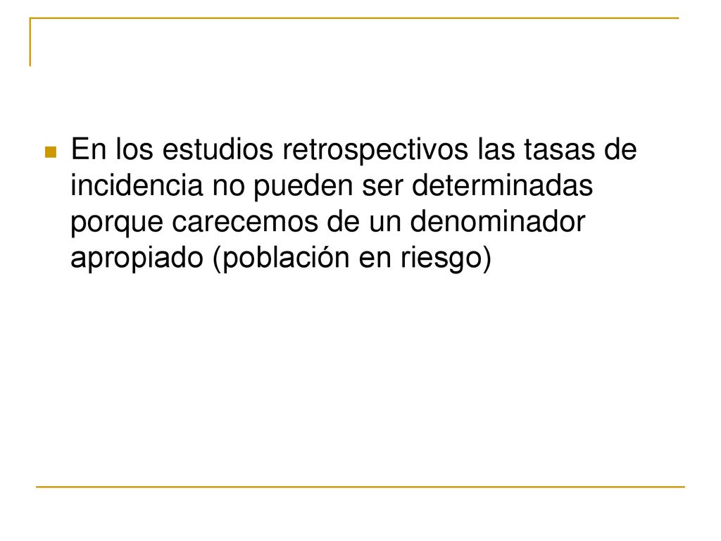 En los estudios retrospectivos las tasas de incidencia no pueden ser determinadas porque carecemos de un denominador apropiado (población en riesgo)