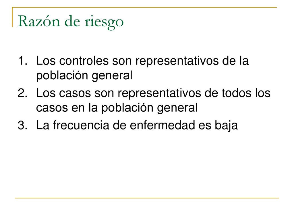 Razón de riesgo Los controles son representativos de la población general. Los casos son representativos de todos los casos en la población general.