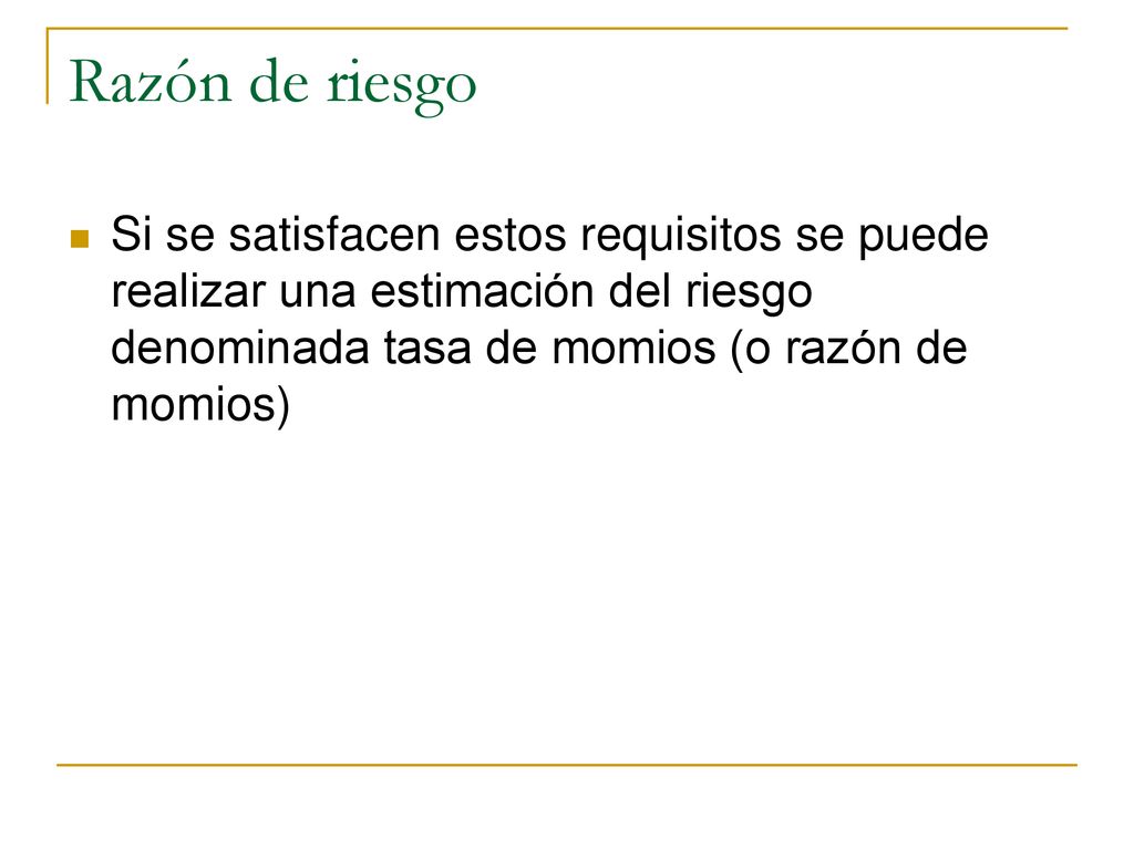 Razón de riesgo Si se satisfacen estos requisitos se puede realizar una estimación del riesgo denominada tasa de momios (o razón de momios)