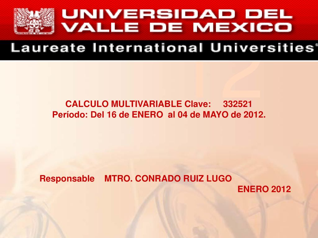 12 CALCULO MULTIVARIABLE Clave: Período: Del 16 de ENERO al 04 de MAYO de Responsable MTRO. CONRADO RUIZ LUGO.
