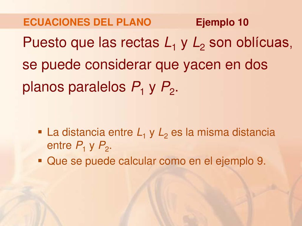 ECUACIONES DEL PLANO Ejemplo 10. Puesto que las rectas L1 y L2 son oblícuas, se puede considerar que yacen en dos planos paralelos P1 y P2.