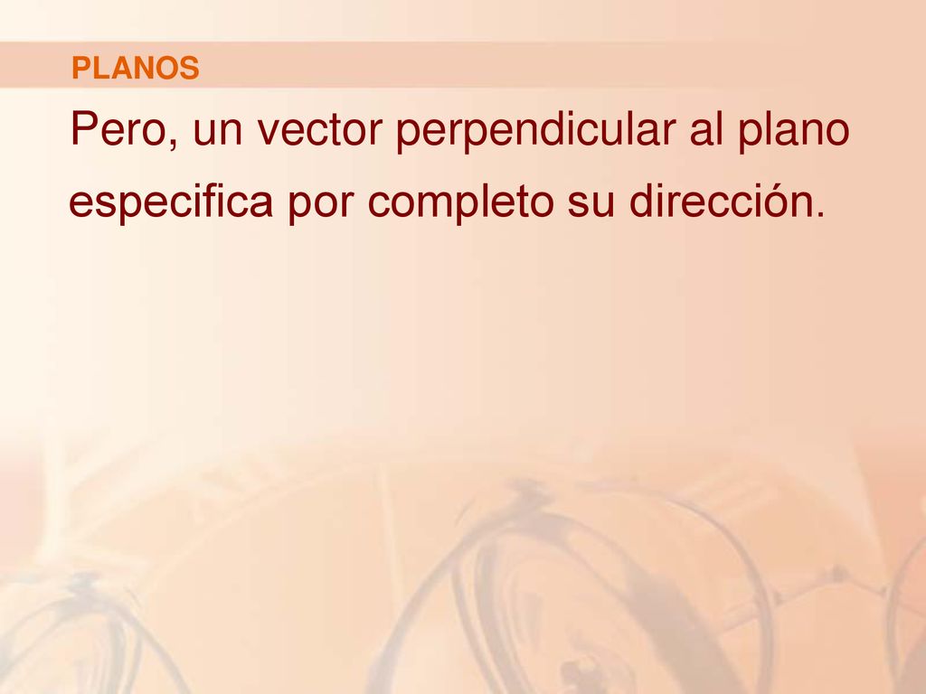 PLANOS Pero, un vector perpendicular al plano especifica por completo su dirección.