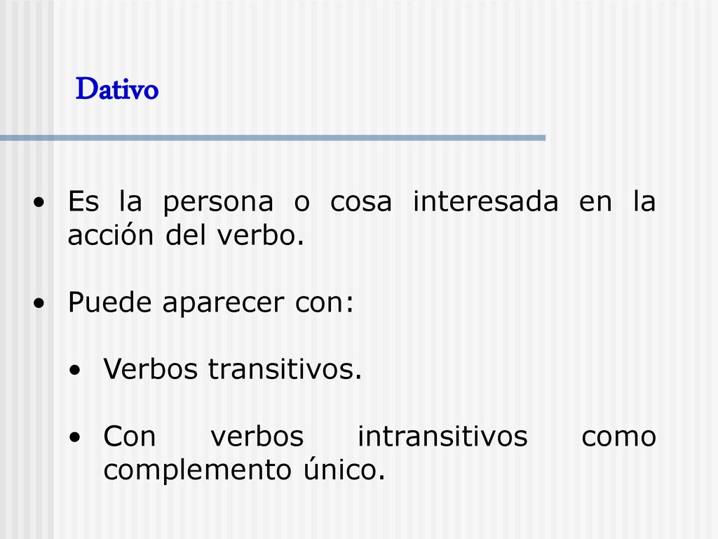 Dativo Es la persona o cosa interesada en la acción del verbo.