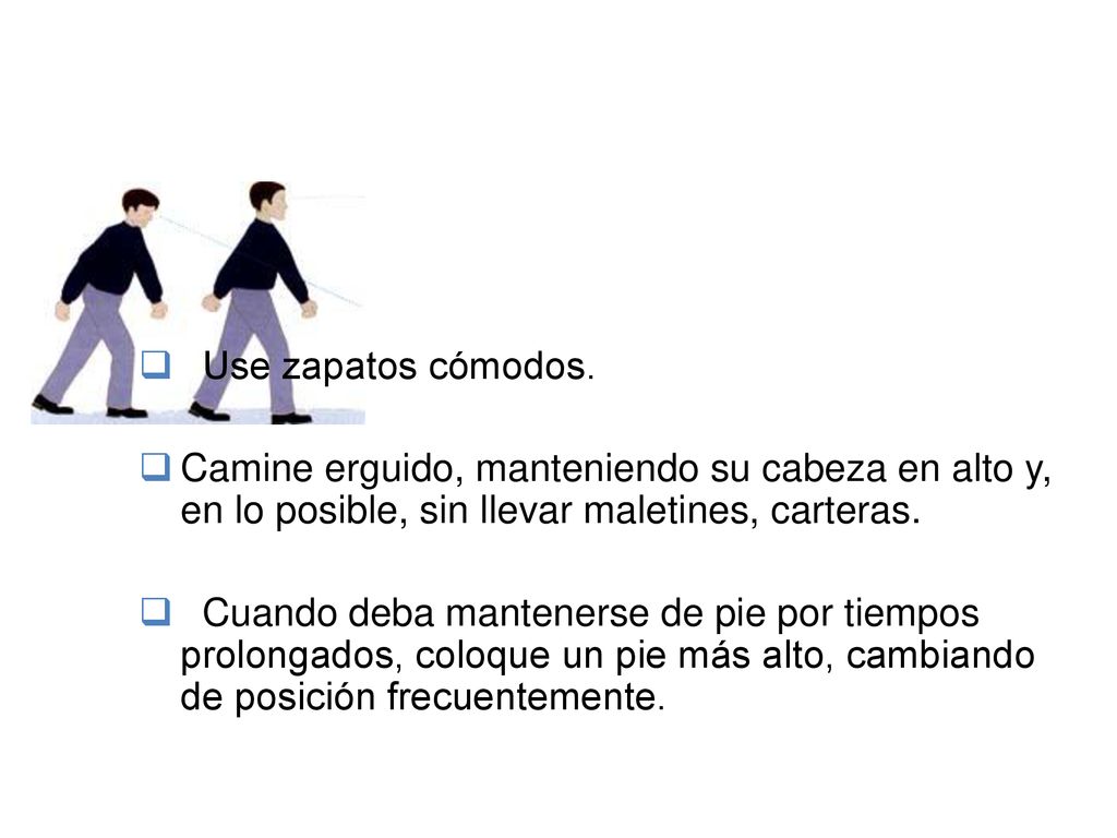 Use zapatos cómodos. Camine erguido, manteniendo su cabeza en alto y, en lo posible, sin llevar maletines, carteras.