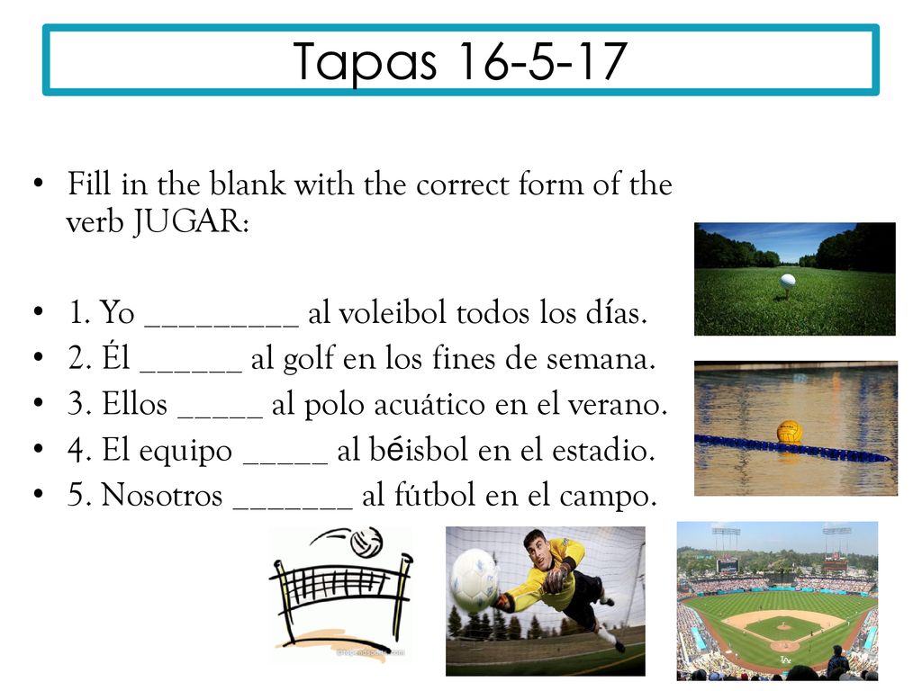 Tapas Fill in the blank with the correct form of the verb JUGAR: 1. Yo _________ al voleibol todos los días.