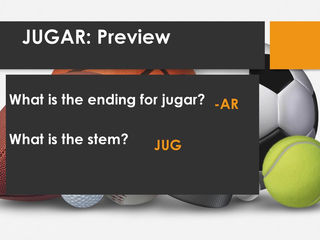 JUGAR: Preview What is the ending for jugar What is the stem -AR JUG