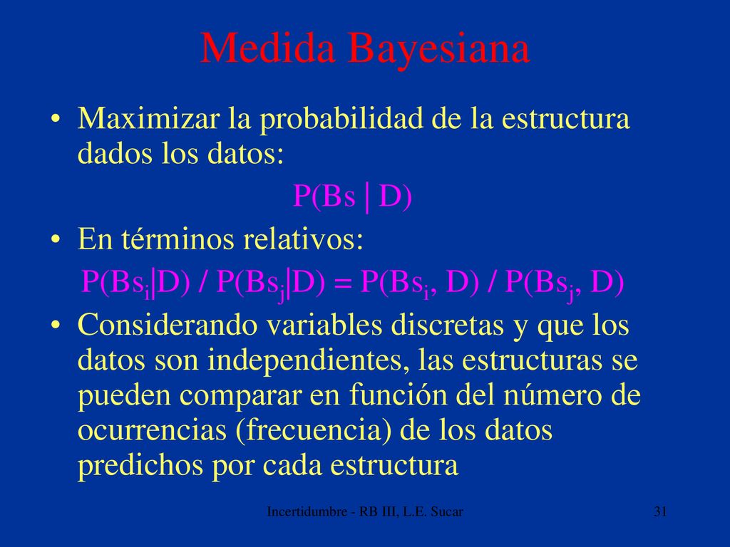 Medida Bayesiana Maximizar la probabilidad de la estructura dados los datos: P(Bs | D) En términos relativos: