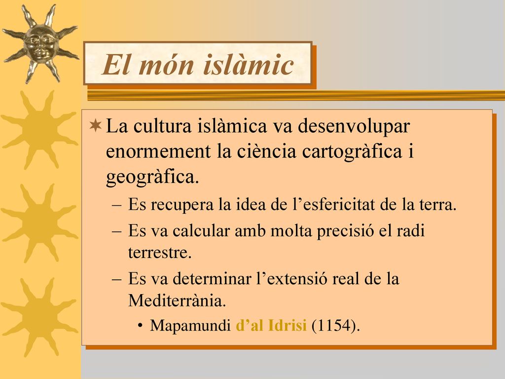 El món islàmic La cultura islàmica va desenvolupar enormement la ciència cartogràfica i geogràfica.
