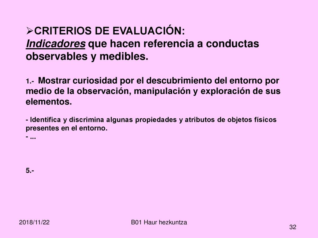 CRITERIOS DE EVALUACIÓN: Indicadores que hacen referencia a conductas observables y medibles. 1.- Mostrar curiosidad por el descubrimiento del entorno por medio de la observación, manipulación y exploración de sus elementos. - Identifica y discrimina algunas propiedades y atributos de objetos físicos presentes en el entorno