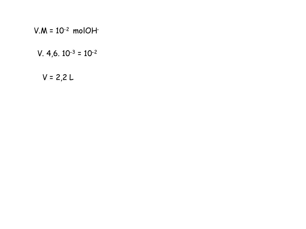 V.M = 10-2 molOH- V. 4, = 10-2 V = 2,2 L