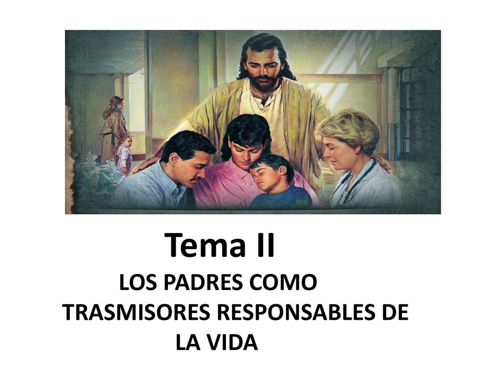 Tema II LOS PADRES COMO TRASMISORES RESPONSABLES DE LA VIDA
